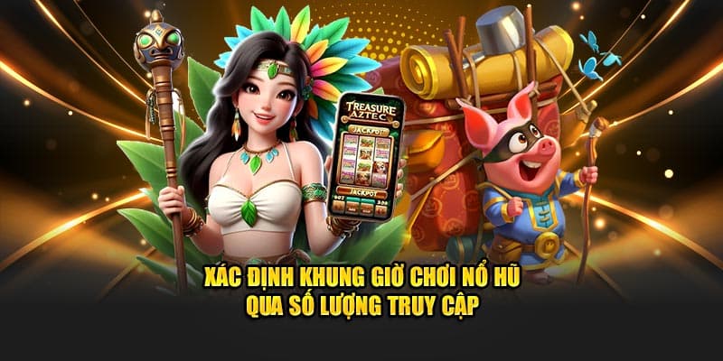 Khung giờ chơi nổ hũ canh lượng người chơi