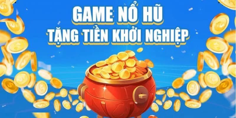 Game nổ hũ tặng tiền khởi nghiệp vì sao được yêu thích?